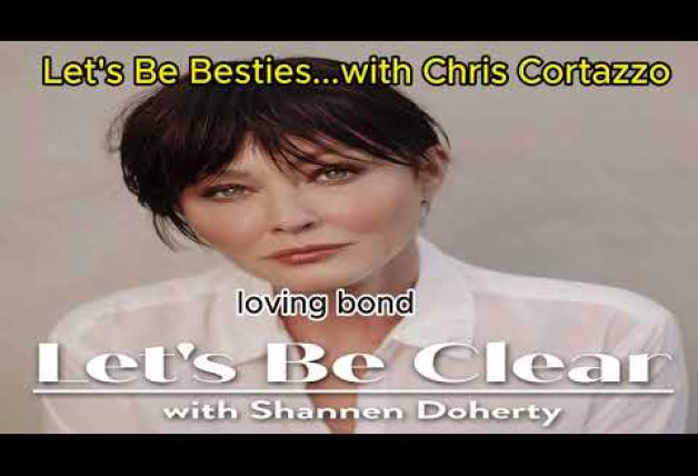 Let's Be Besties...with Chris Cortazzo | Let's Be Clear with Shannen Doherty